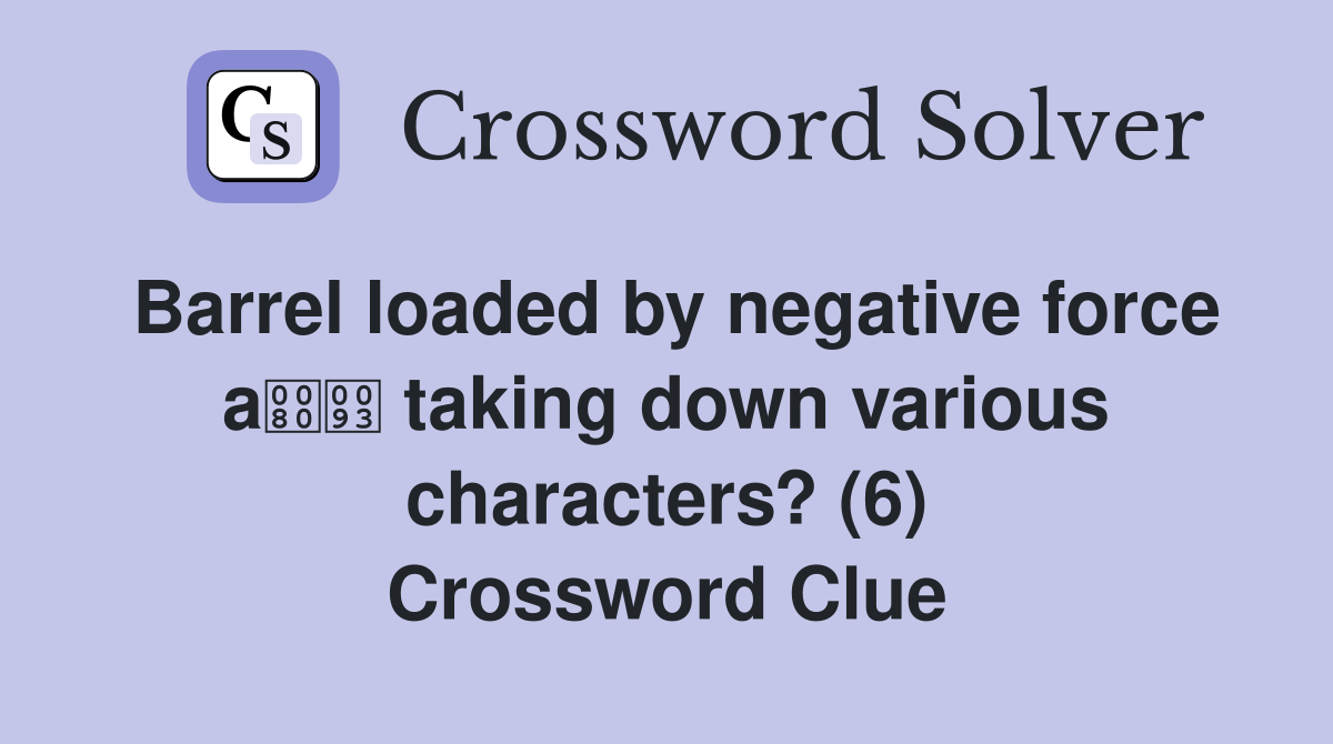 Barrel loaded by negative force a taking down various characters? (6